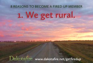 1. We get rural. In a world that’s getting more citified every day, we at Dakotafire understand the appeal of rural places: Peacefulness. Connection to the land. Close-knit communities. Safety. We believe keeping rural communities strong and vibrant is good not only for the places we call home, but for the nation as a whole—because tending to rural is tending to the roots of the nation. We give a voice to those who aren’t content to see rural places wither away.
